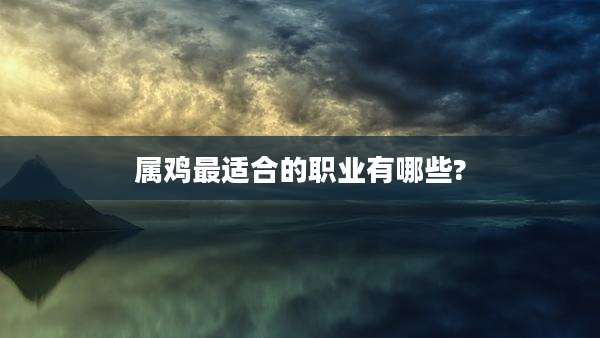 属鸡最适合的职业有哪些?
