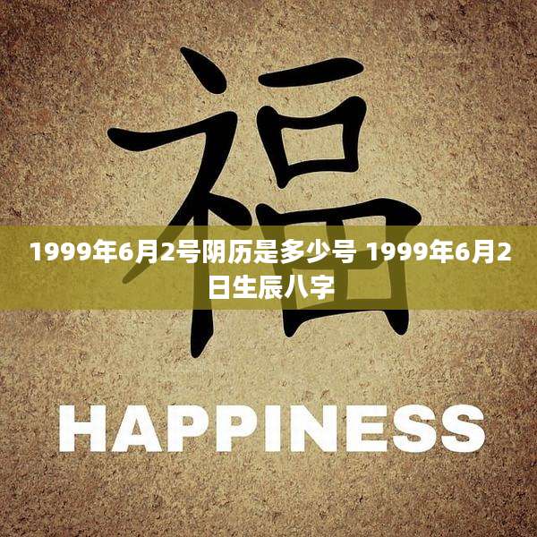 1999年6月2号阴历是多少号 1999年6月2日生辰八字