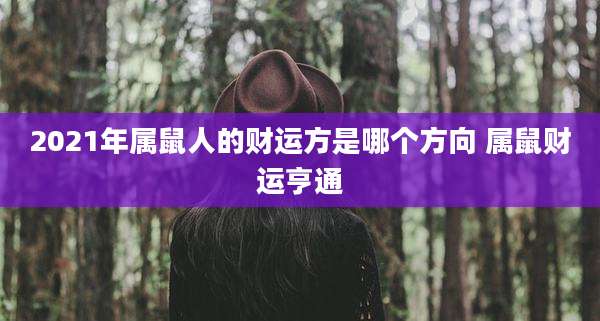 2021年属鼠人的财运方是哪个方向 属鼠财运亨通
