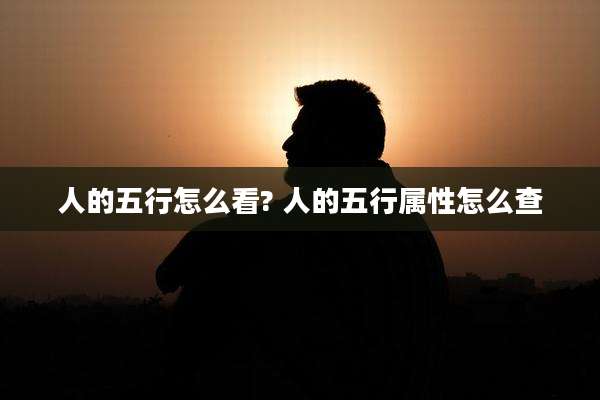 人的五行怎么看? 人的五行属性怎么查