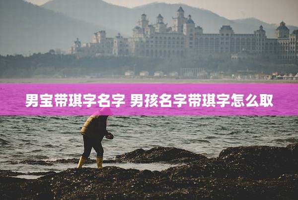 男宝带琪字名字 男孩名字带琪字怎么取