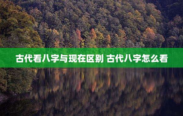 古代看八字与现在区别 古代八字怎么看