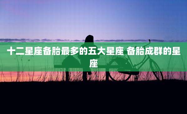 十二星座备胎最多的五大星座 备胎成群的星座