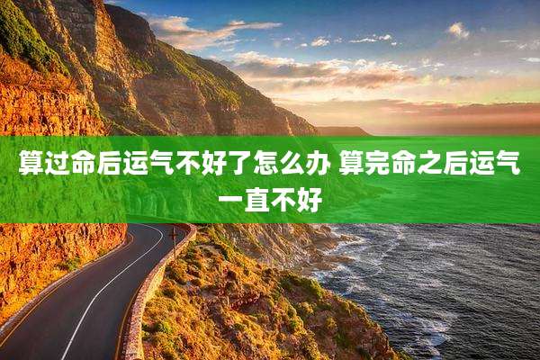 算过命后运气不好了怎么办 算完命之后运气一直不好