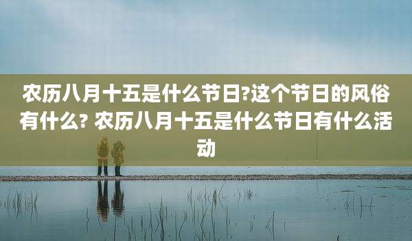 农历八月十五是什么节日?这个节日的风俗有什么? 农历八月十五是什么节日有什么活动