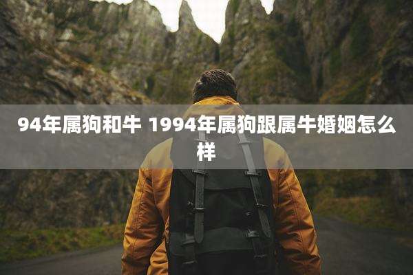94年属狗和牛 1994年属狗跟属牛婚姻怎么样