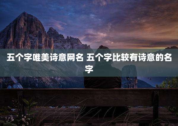 五个字唯美诗意网名 五个字比较有诗意的名字