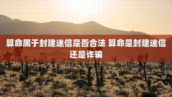 算命属于封建迷信是否合法 算命是封建迷信还是诈骗
