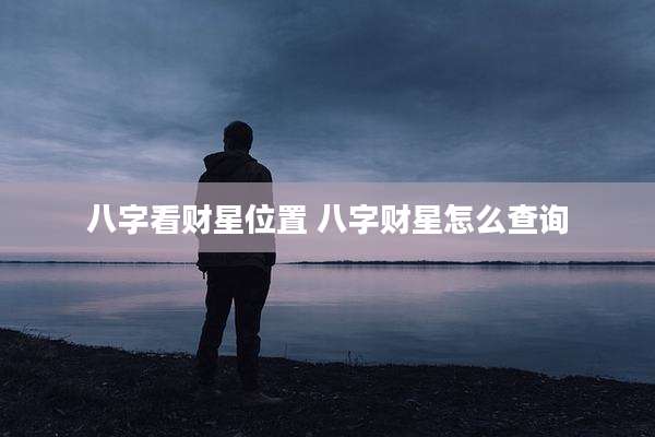 八字看财星位置 八字财星怎么查询