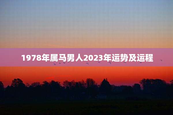 1978年属马男人2023年运势及运程