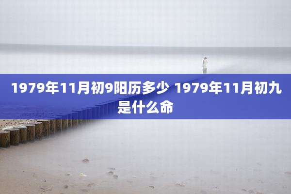 1979年11月初9阳历多少 1979年11月初九是什么命