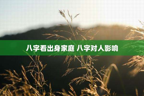 八字看出身家庭 八字对人影响