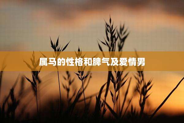 属马的性格和脾气及爱情男