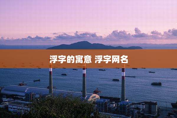浮字的寓意 浮字网名