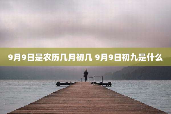 9月9日是农历几月初几 9月9日初九是什么