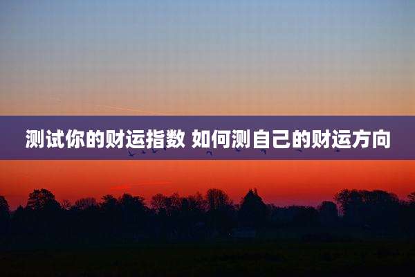 测试你的财运指数 如何测自己的财运方向