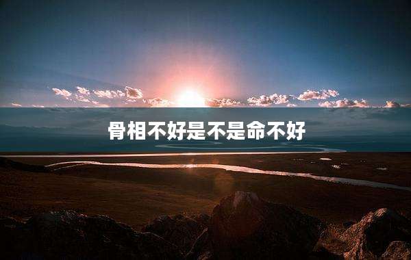 骨相不好是不是命不好