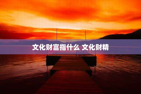 文化财富指什么 文化财精