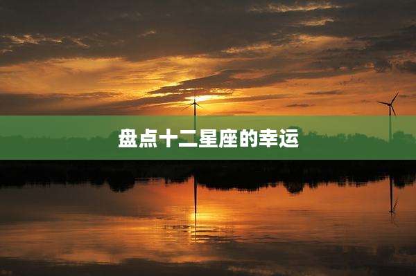 盘点十二星座的幸运