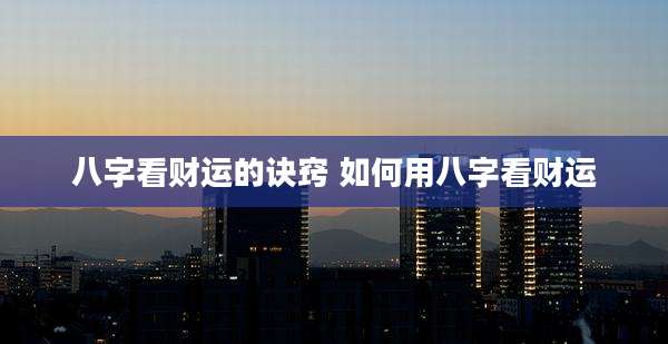 八字看财运的诀窍 如何用八字看财运