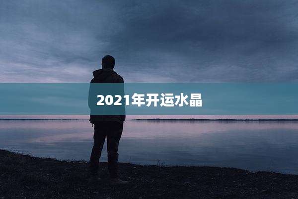 2021年开运水晶