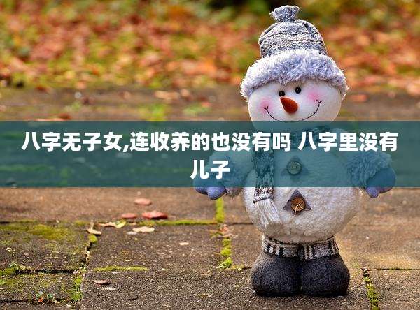 八字无子女,连收养的也没有吗 八字里没有儿子