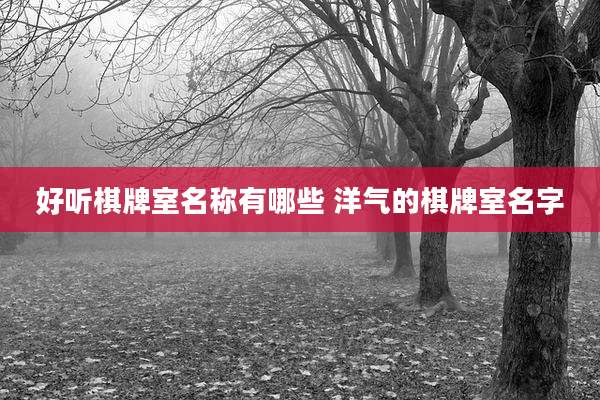 好听棋牌室名称有哪些 洋气的棋牌室名字