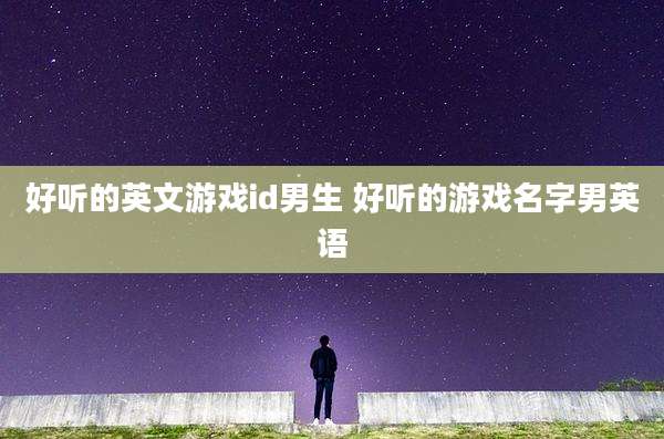 好听的英文游戏id男生 好听的游戏名字男英语