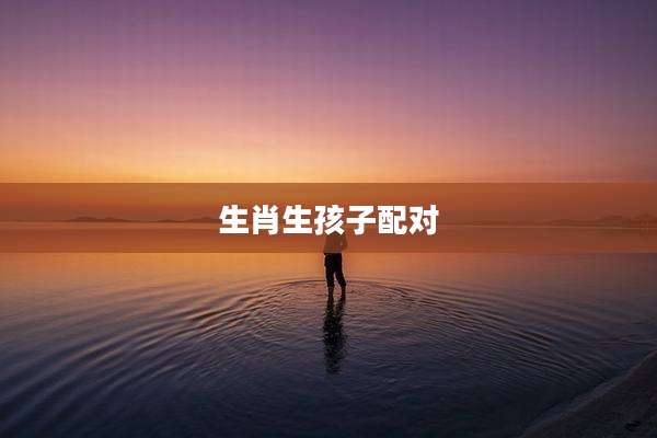 生肖生孩子配对