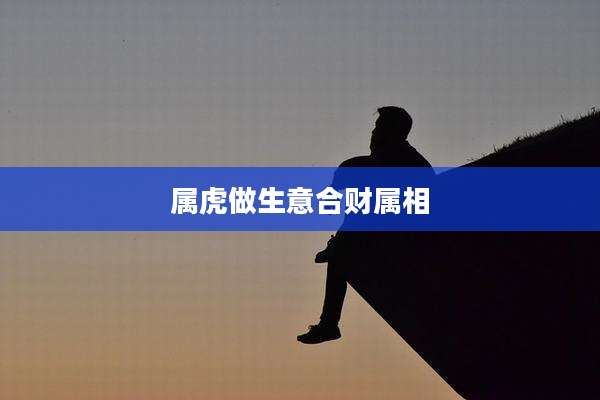 属虎做生意合财属相