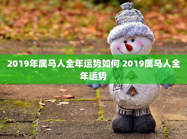 2019年属马人全年运势如何 2019属马人全年运势