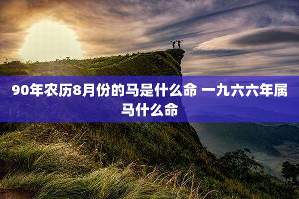 90年农历8月份的马是什么命 一九六六年属马什么命