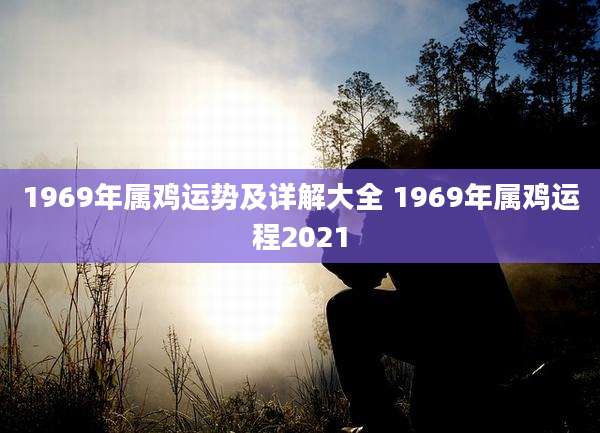 1969年属鸡运势及详解大全 1969年属鸡运程2021