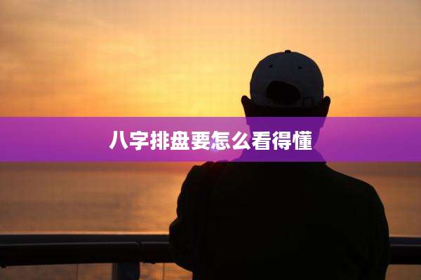 八字排盘要怎么看得懂