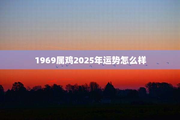 1969属鸡2025年运势怎么样