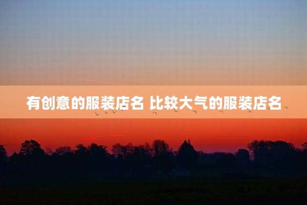 有创意的服装店名 比较大气的服装店名