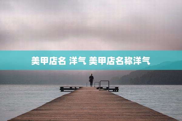 美甲店名 洋气 美甲店名称洋气