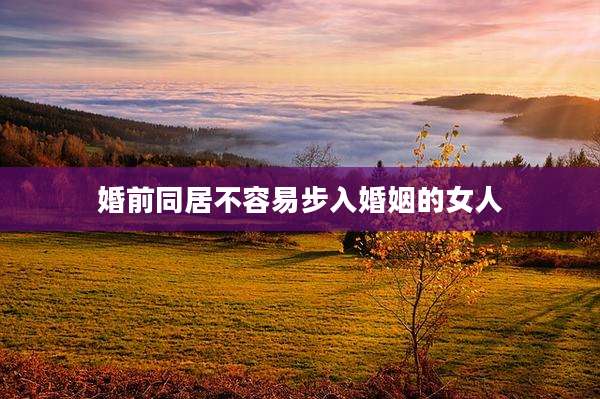 婚前同居不容易步入婚姻的女人
