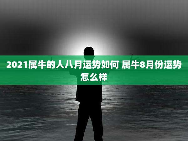 2021属牛的人八月运势如何 属牛8月份运势怎么样