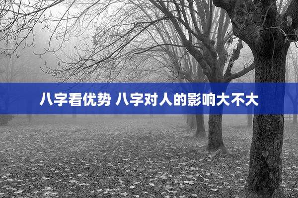 八字看优势 八字对人的影响大不大