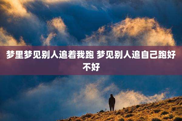 梦里梦见别人追着我跑 梦见别人追自己跑好不好