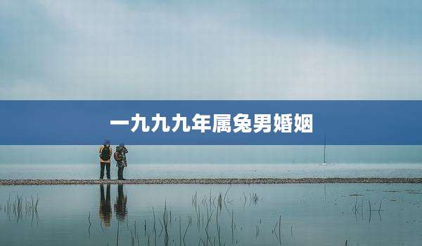 一九九九年属兔男婚姻