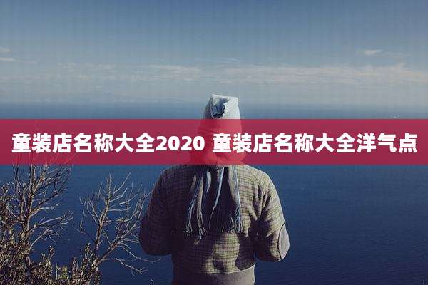 童装店名称大全2020 童装店名称大全洋气点
