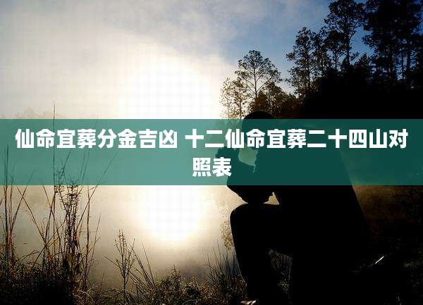 仙命宜葬分金吉凶 十二仙命宜葬二十四山对照表