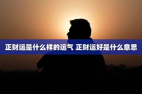 正财运是什么样的运气 正财运好是什么意思