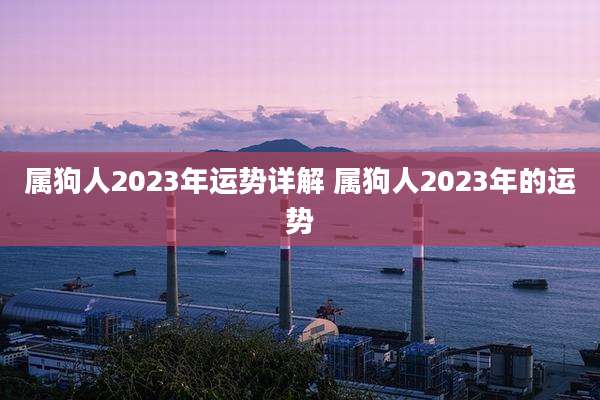 属狗人2023年运势详解 属狗人2023年的运势