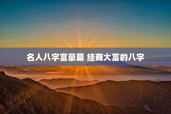 名人八字富豪篇 经商大富的八字