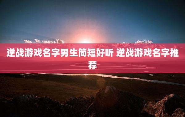 逆战游戏名字男生简短好听 逆战游戏名字推荐
