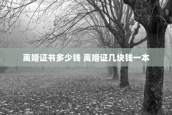 离婚证书多少钱 离婚证几块钱一本