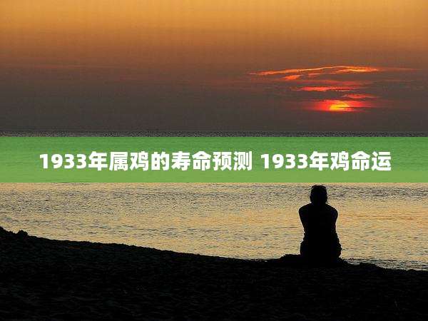 1933年属鸡的寿命预测 1933年鸡命运